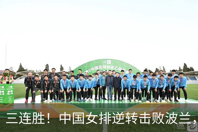 三连胜！中国女排逆转击败波兰，3胜1负结束世界联赛南京站