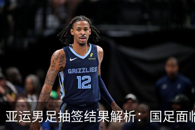 亚运男足抽签结果解析：国足面临强敌，防守成为出线关键