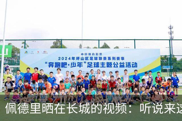 佩德里晒在长城的视频：听说来这才算好汉？ 那现在我是了