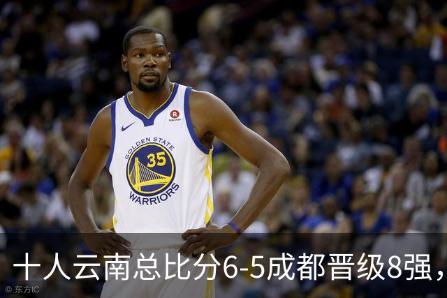 十人云南总比分6-5成都晋级8强，奥斯卡点球制胜