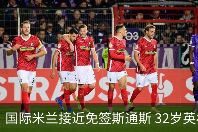 国际米兰接近免签斯通斯 32岁英格兰中卫世界杯表现成关键筹码