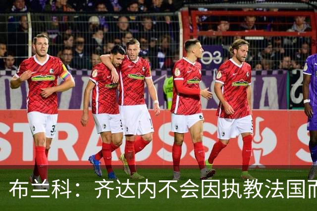布兰科：齐达内不会因执教法国而紧张，他曾作为主帅赢得三次欧冠