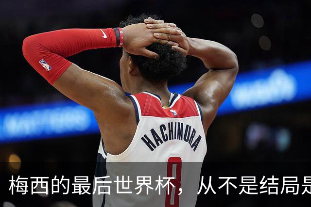 梅西的最后世界杯，从不是结局是成全