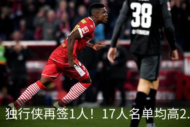 独行侠再签1人！17人名单均高2.01米 杨瀚森伯乐4交易后欲追霍勒迪