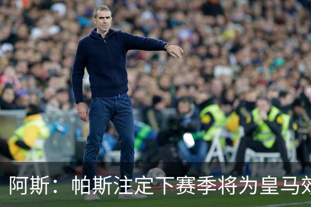 阿斯：帕斯注定下赛季将为皇马效力，选举结束后将官宣回归