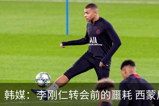 韩媒：李刚仁转会前的噩耗 西蒙尼与马竞合同仅剩一赛季
