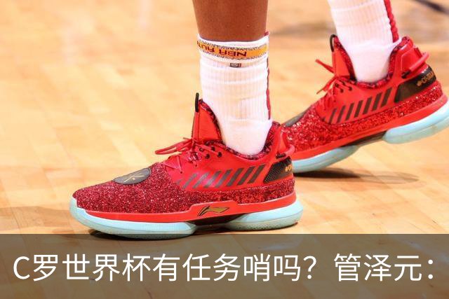 C罗世界杯有任务哨吗？管泽元：没有，没到给任务哨那一步