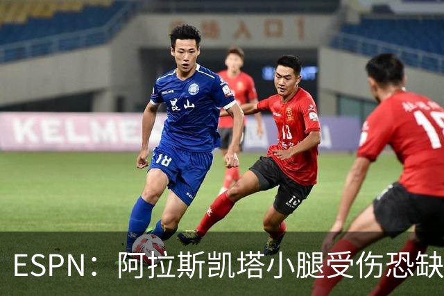ESPN：阿拉斯凯塔小腿受伤恐缺席世界杯，周二接受检查确定伤情