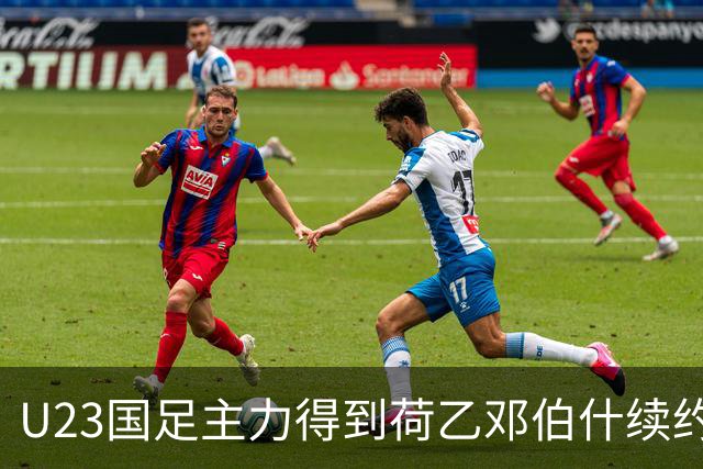 U23国足主力得到荷乙邓伯什续约合同！已官宣确认，新赛季值得期待